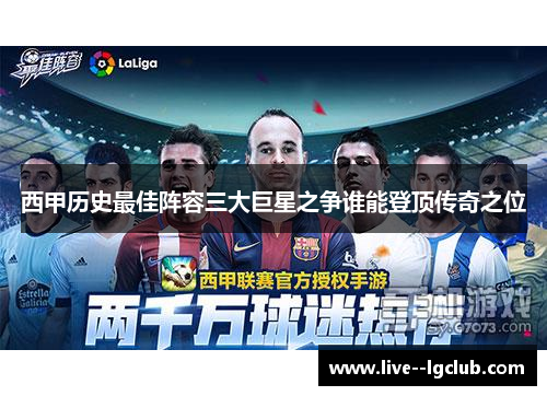 西甲历史最佳阵容三大巨星之争谁能登顶传奇之位 西甲历史最佳阵容三大巨星之争谁能登顶传奇之位