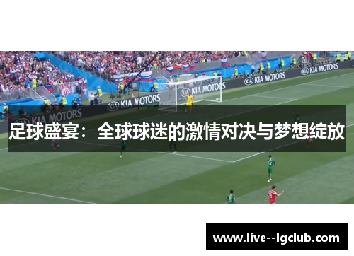 足球盛宴：全球球迷的激情对决与梦想绽放