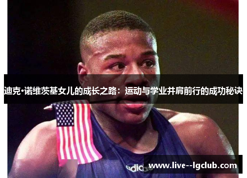 迪克·诺维茨基女儿的成长之路:运动与学业并肩前行的成功秘诀 迪克·诺维茨基女儿的成长之路:运动与学业并肩前行的成功秘诀