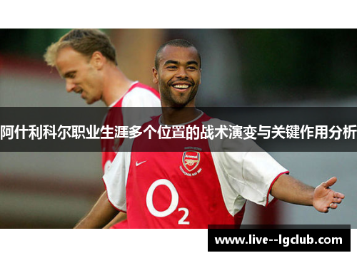 阿什利科尔职业生涯多个位置的战术演变与关键作用分析 阿什利科尔职业生涯多个位置的战术演变与关键作用分析