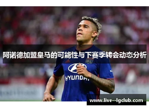 阿诺德加盟皇马的可能性与下赛季转会动态分析 阿诺德加盟皇马的可能性与下赛季转会动态分析