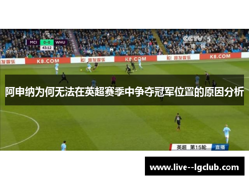 阿申纳为何无法在英超赛季中争夺冠军位置的原因分析 阿申纳为何无法在英超赛季中争夺冠军位置的原因分析