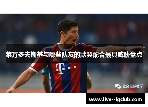 莱万多夫斯基与哪些队友的默契配合最具威胁盘点 莱万多夫斯基与哪些队友的默契配合最具威胁盘点