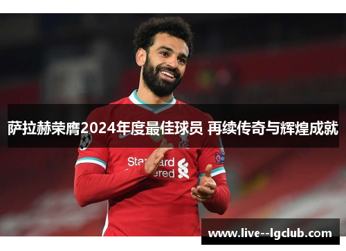 萨拉赫荣膺2024年度最佳球员 再续传奇与辉煌成就