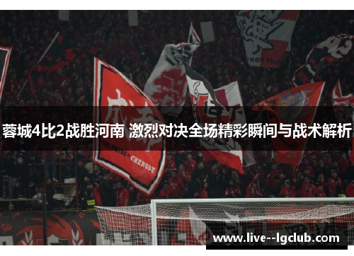 蓉城4比2战胜河南 激烈对决全场精彩瞬间与战术解析