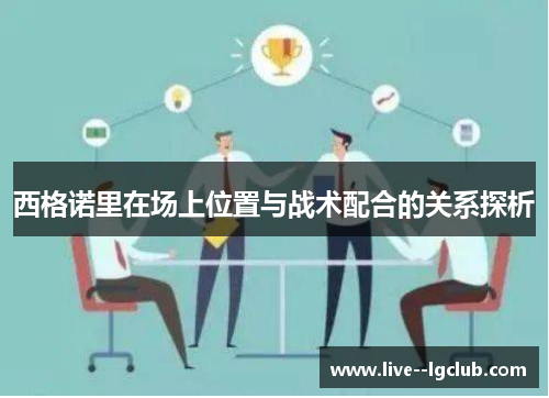 西格诺里在场上位置与战术配合的关系探析 西格诺里在场上位置与战术配合的关系探析