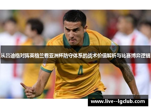 从吕迪格对阵英格兰看亚洲杯防守体系的战术价值解析与比赛博弈逻辑