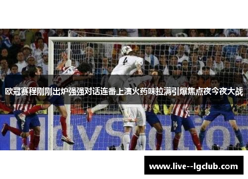 欧冠赛程刚刚出炉强强对话连番上演火药味拉满引爆焦点夜今夜大战