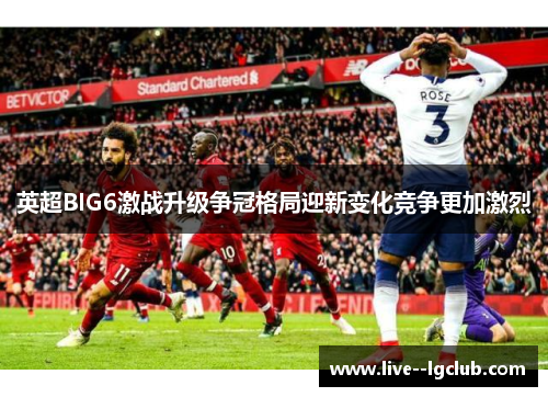 英超BIG6激战升级争冠格局迎新变化竞争更加激烈