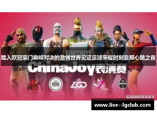 踏入欧冠豪门巅峰对决的激情世界见证足球荣耀时刻震撼心跳之夜