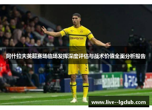 阿什拉夫英超赛场临场发挥深度评估与战术价值全面分析报告