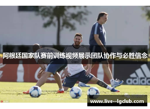 阿根廷国家队赛前训练视频展示团队协作与必胜信念