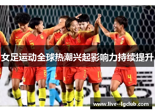 女足运动全球热潮兴起影响力持续提升