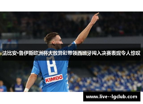 法比安·鲁伊斯欧洲杯大放异彩带领西班牙闯入决赛表现令人惊叹 法比安·鲁伊斯欧洲杯大放异彩带领西班牙闯入决赛表现令人惊叹