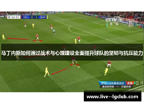 马丁内斯如何通过战术与心理建设全面提升球队的坚韧与抗压能力