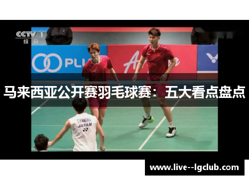 马来西亚公开赛羽毛球赛：五大看点盘点