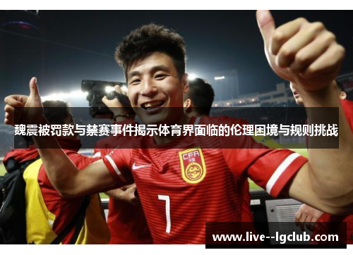 魏震被罚款与禁赛事件揭示体育界面临的伦理困境与规则挑战