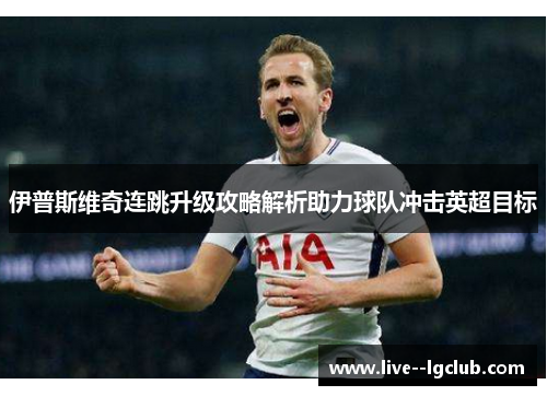 伊普斯维奇连跳升级攻略解析助力球队冲击英超目标