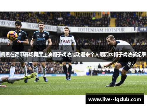 凯恩在德甲赛场再度上演帽子戏法成功迎来个人第四次帽子戏法新纪录