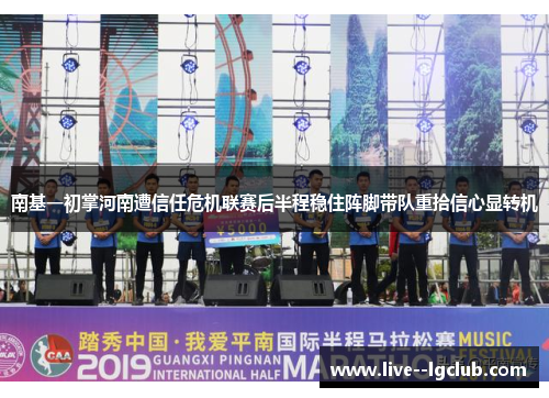 南基一初掌河南遭信任危机联赛后半程稳住阵脚带队重拾信心显转机