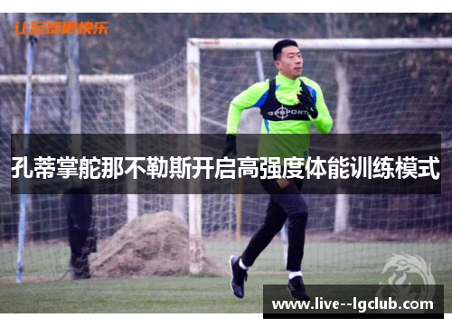孔蒂掌舵那不勒斯开启高强度体能训练模式