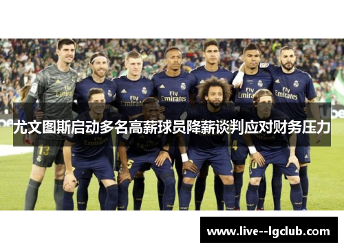 尤文图斯启动多名高薪球员降薪谈判应对财务压力