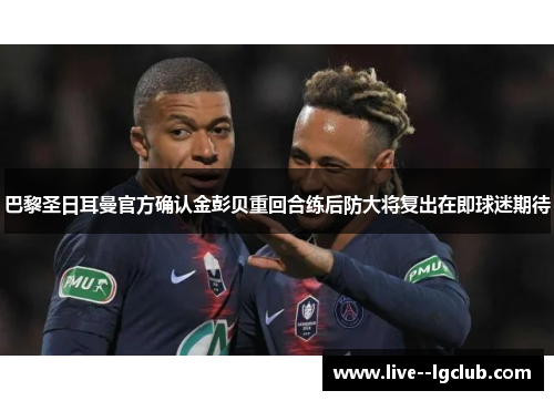 巴黎圣日耳曼官方确认金彭贝重回合练后防大将复出在即球迷期待 巴黎圣日耳曼官方确认金彭贝重回合练后防大将复出在即球迷期待