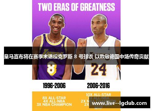 皇马宣布将在赛季末退役克罗斯 8 号球衣 以致敬德国中场传奇贡献 皇马宣布将在赛季末退役克罗斯 8 号球衣 以致敬德国中场传奇贡献