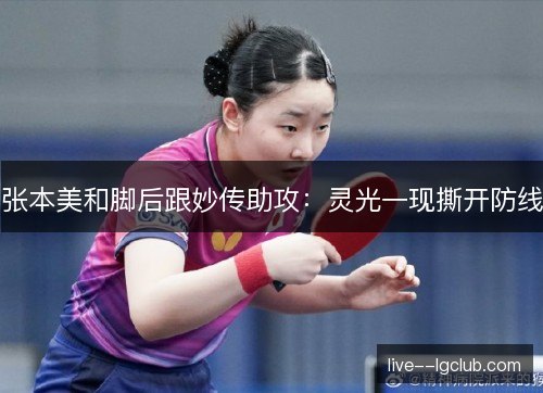 张本美和脚后跟妙传助攻:灵光一现撕开防线 张本美和脚后跟妙传助攻:灵光一现撕开防线