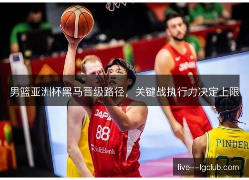 男篮亚洲杯黑马晋级路径，关键战执行力决定上限